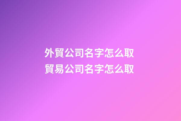 外貿公司名字怎么取 貿易公司名字怎么取